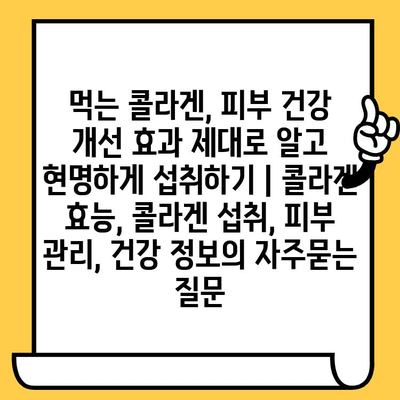 먹는 콜라겐, 피부 건강 개선 효과 제대로 알고 현명하게 섭취하기 | 콜라겐 효능, 콜라겐 섭취, 피부 관리, 건강 정보