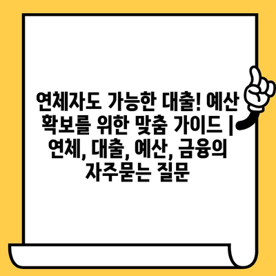 연체자도 가능한 대출! 예산 확보를 위한 맞춤 가이드 | 연체, 대출, 예산, 금융
