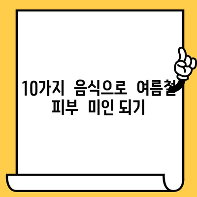 여름철 피부 건강 지키는 10가지 음식 |  피부 트러블, 햇볕, 건조함, 수분, 비타민