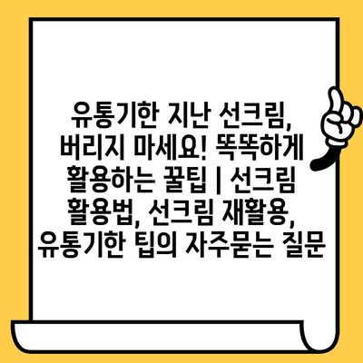 유통기한 지난 선크림, 버리지 마세요! 똑똑하게 활용하는 꿀팁 | 선크림 활용법, 선크림 재활용, 유통기한 팁