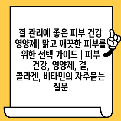 결 관리에 좋은 피부 건강 영양제| 맑고 깨끗한 피부를 위한 선택 가이드 | 피부 건강, 영양제, 결, 콜라겐, 비타민