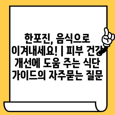 한포진, 음식으로 이겨내세요! | 피부 건강 개선에 도움 주는 식단 가이드