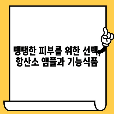 항산화 앰플과 기능식품| 피부 건강의 수호자 | 피부 노화 방지, 콜라겐 생성, 활성산소 제거