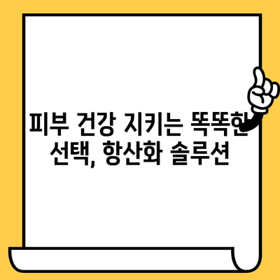 항산화 앰플과 기능식품| 피부 건강의 수호자 | 피부 노화 방지, 콜라겐 생성, 활성산소 제거