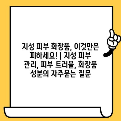 지성 피부 화장품, 이것만은 피하세요! | 지성 피부 관리, 피부 트러블, 화장품 성분