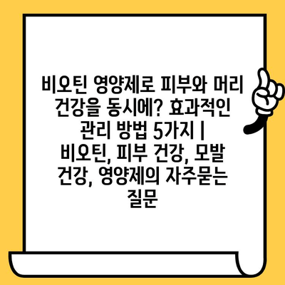 비오틴 영양제로 피부와 머리 건강을 동시에? 효과적인 관리 방법 5가지 | 비오틴, 피부 건강, 모발 건강, 영양제