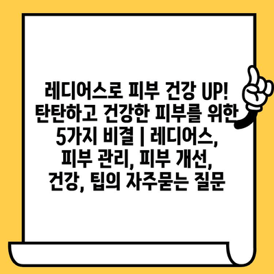 레디어스로 피부 건강 UP! 탄탄하고 건강한 피부를 위한 5가지 비결 | 레디어스, 피부 관리, 피부 개선, 건강, 팁