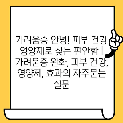 가려움증 안녕! 피부 건강 영양제로 찾는 편안함 | 가려움증 완화, 피부 건강, 영양제, 효과