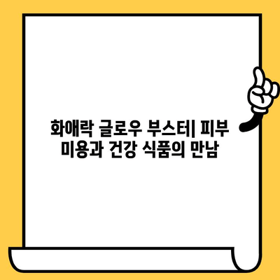 화애락 글로우 부스터| 피부 건강과 몸 건강 관리 | 피부 미용, 건강 식품, 섭취 후기, 효능