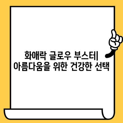 화애락 글로우 부스터| 피부 건강과 몸 건강 관리 | 피부 미용, 건강 식품, 섭취 후기, 효능