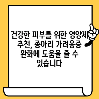 종아리 가려움증 해결| 피부 건강 영양제 추천 & 효과적인 완화 방법 | 가려움증, 종아리, 피부 건강, 영양제, 완화