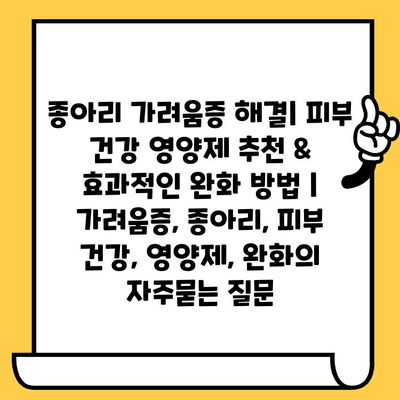 종아리 가려움증 해결| 피부 건강 영양제 추천 & 효과적인 완화 방법 | 가려움증, 종아리, 피부 건강, 영양제, 완화