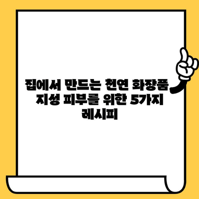 지성 피부를 위한 자연 처방| 집에서 만드는 5가지 효과적인 관리법 | 지성 피부 관리, 천연 화장품, 홈케어, 피부 트러블