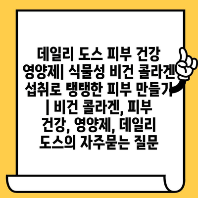 데일리 도스 피부 건강 영양제| 식물성 비건 콜라겐 섭취로 탱탱한 피부 만들기 | 비건 콜라겐, 피부 건강, 영양제, 데일리 도스