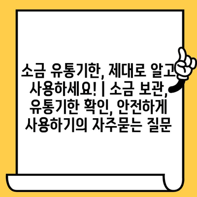소금 유통기한, 제대로 알고 사용하세요! | 소금 보관, 유통기한 확인, 안전하게 사용하기