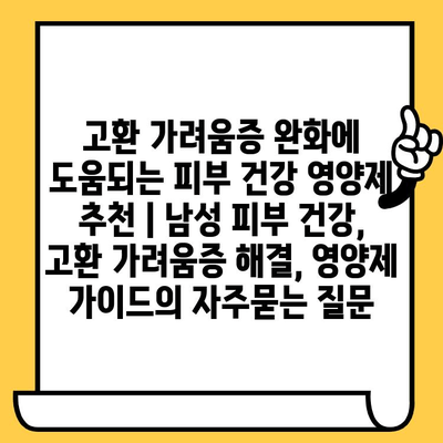 고환 가려움증 완화에 도움되는 피부 건강 영양제 추천 | 남성 피부 건강, 고환 가려움증 해결, 영양제 가이드