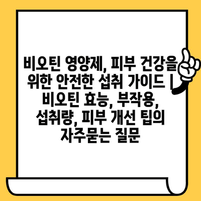 비오틴 영양제, 피부 건강을 위한 안전한 섭취 가이드 | 비오틴 효능, 부작용, 섭취량, 피부 개선 팁