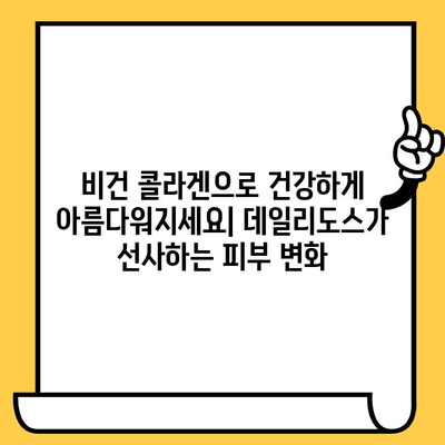 데일리도스 식물성 비건 콜라겐으로 피부 건강 지키기| 탱탱하고 촉촉한 피부를 위한 솔루션 | 비건 콜라겐, 피부 관리, 데일리도스