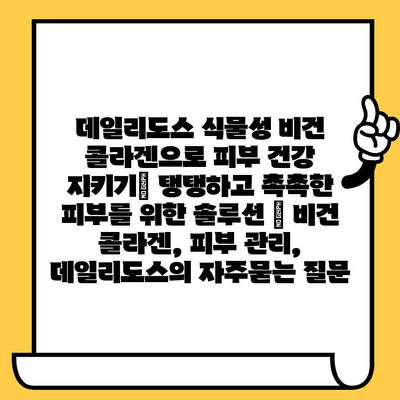 데일리도스 식물성 비건 콜라겐으로 피부 건강 지키기| 탱탱하고 촉촉한 피부를 위한 솔루션 | 비건 콜라겐, 피부 관리, 데일리도스