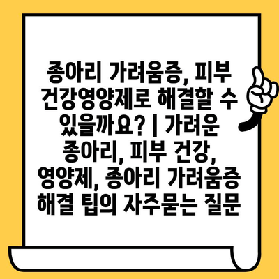 종아리 가려움증, 피부 건강영양제로 해결할 수 있을까요? | 가려운 종아리, 피부 건강, 영양제, 종아리 가려움증 해결 팁