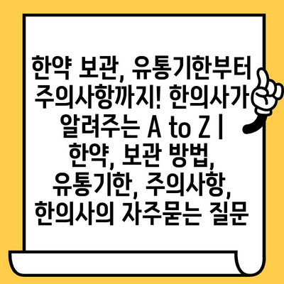 한약 보관, 유통기한부터 주의사항까지! 한의사가 알려주는 A to Z | 한약, 보관 방법, 유통기한, 주의사항, 한의사