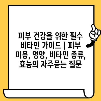 피부 건강을 위한 필수 비타민 가이드 | 피부 미용, 영양, 비타민 종류, 효능