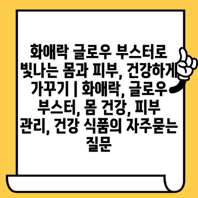 화애락 글로우 부스터로 빛나는 몸과 피부, 건강하게 가꾸기 | 화애락, 글로우 부스터, 몸 건강, 피부 관리, 건강 식품