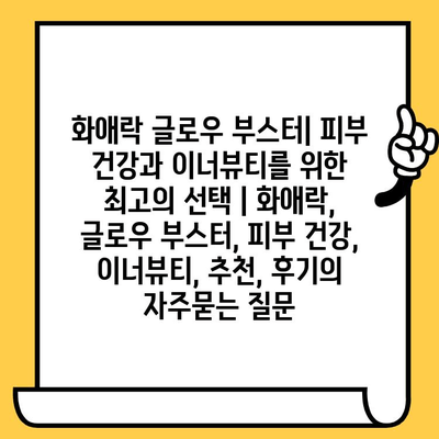 화애락 글로우 부스터| 피부 건강과 이너뷰티를 위한 최고의 선택 | 화애락, 글로우 부스터, 피부 건강, 이너뷰티, 추천, 후기