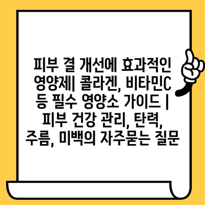 피부 결 개선에 효과적인 영양제| 콜라겐, 비타민C 등 필수 영양소 가이드 | 피부 건강 관리, 탄력, 주름, 미백
