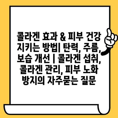 콜라겐 효과 & 피부 건강 지키는 방법| 탄력, 주름, 보습 개선 | 콜라겐 섭취, 콜라겐 관리, 피부 노화 방지