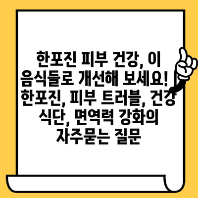 한포진 피부 건강, 이 음식들로 개선해 보세요! | 한포진, 피부 트러블, 건강 식단, 면역력 강화