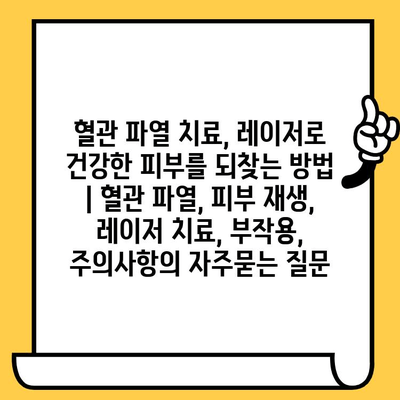 혈관 파열 치료, 레이저로 건강한 피부를 되찾는 방법 | 혈관 파열, 피부 재생, 레이저 치료, 부작용, 주의사항