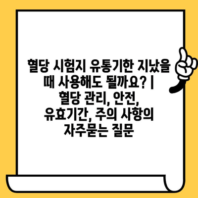 혈당 시험지 유통기한 지났을 때 사용해도 될까요? | 혈당 관리, 안전, 유효기간, 주의 사항