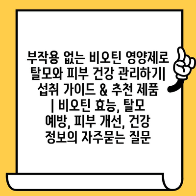 부작용 없는 비오틴 영양제로 탈모와 피부 건강 관리하기| 섭취 가이드 & 추천 제품 | 비오틴 효능, 탈모 예방, 피부 개선, 건강 정보