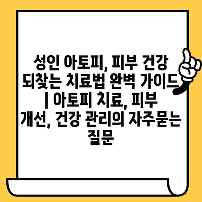성인 아토피, 피부 건강 되찾는 치료법 완벽 가이드 | 아토피 치료, 피부 개선, 건강 관리