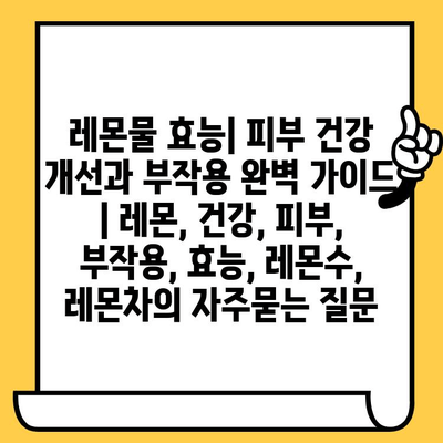 레몬물 효능| 피부 건강 개선과 부작용 완벽 가이드 | 레몬, 건강, 피부, 부작용, 효능, 레몬수, 레몬차