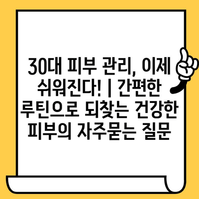 30대 피부 관리, 이제 쉬워진다! | 간편한 루틴으로 되찾는 건강한 피부