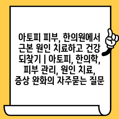 아토피 피부, 한의원에서 근본 원인 치료하고 건강 되찾기 | 아토피, 한의학, 피부 관리, 원인 치료, 증상 완화