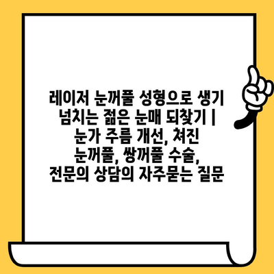 레이저 눈꺼풀 성형으로 생기 넘치는 젊은 눈매 되찾기 | 눈가 주름 개선, 쳐진 눈꺼풀, 쌍꺼풀 수술, 전문의 상담