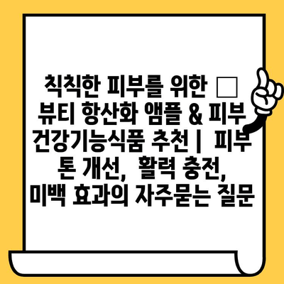 칙칙한 피부를 위한 ✨  뷰티 항산화 앰플 & 피부 건강기능식품 추천 |  피부 톤 개선,  활력 충전,  미백 효과