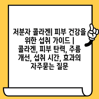 저분자 콜라겐| 피부 건강을 위한 섭취 가이드 | 콜라겐, 피부 탄력, 주름 개선, 섭취 시간, 효과