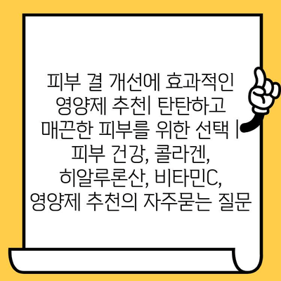 피부 결 개선에 효과적인 영양제 추천| 탄탄하고 매끈한 피부를 위한 선택 | 피부 건강, 콜라겐, 히알루론산, 비타민C, 영양제 추천