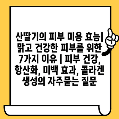 산딸기의 피부 미용 효능| 맑고 건강한 피부를 위한 7가지 이유 | 피부 건강, 항산화, 미백 효과, 콜라겐 생성