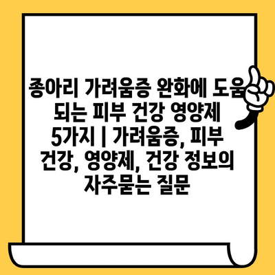 종아리 가려움증 완화에 도움 되는 피부 건강 영양제 5가지 | 가려움증, 피부 건강, 영양제, 건강 정보