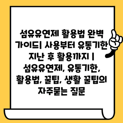 섬유유연제 활용법 완벽 가이드| 사용부터 유통기한 지난 후 활용까지 | 섬유유연제, 유통기한, 활용법, 꿀팁, 생활 꿀팁