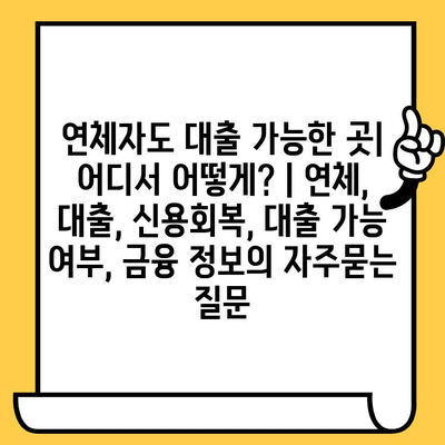 연체자도 대출 가능한 곳| 어디서 어떻게? | 연체, 대출, 신용회복, 대출 가능 여부, 금융 정보