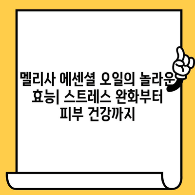 멜리사 에센셜 오일의 놀라운 효능| 스트레스 완화부터 피부 건강까지 | 멜리사 오일, 에센셜 오일, 아로마테라피, 스트레스 해소, 피부 관리