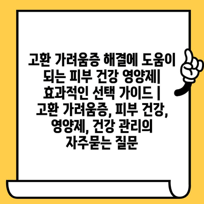 고환 가려움증 해결에 도움이 되는 피부 건강 영양제| 효과적인 선택 가이드 | 고환 가려움증, 피부 건강, 영양제, 건강 관리