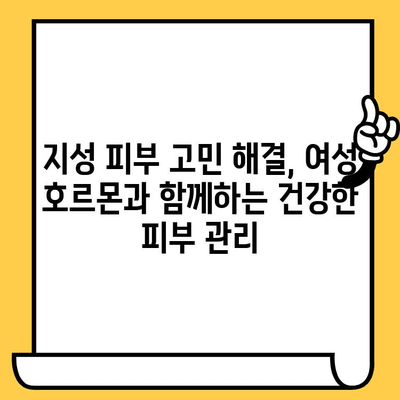 지성 피부 고민, 여성 호르몬이 원인일까요? | 지성 피부 관리, 여성 호르몬 영향, 피부 트러블, 솔루션