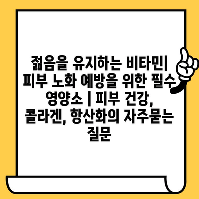 젊음을 유지하는 비타민| 피부 노화 예방을 위한 필수 영양소 | 피부 건강, 콜라겐, 항산화